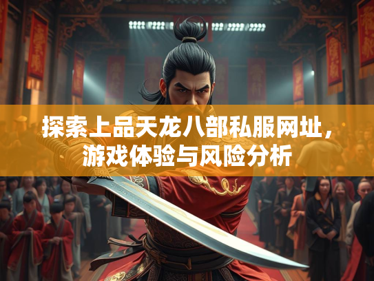 探索上品天龙八部私服网址，游戏体验与风险分析
