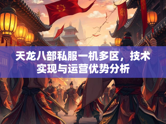 天龙八部私服一机多区，技术实现与运营优势分析