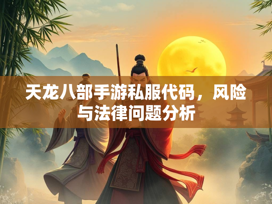 天龙八部手游私服代码，风险与法律问题分析