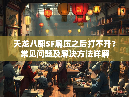 天龙八部SF解压之后打不开？常见问题及解决方法详解