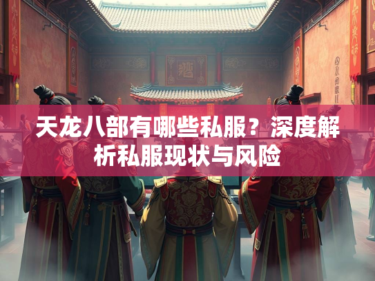 天龙八部有哪些私服？深度解析私服现状与风险