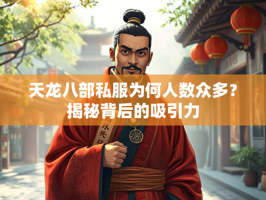天龙八部私服为何人数众多？揭秘背后的吸引力  第3张