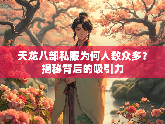 天龙八部私服为何人数众多？揭秘背后的吸引力  第1张
