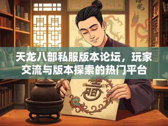 天龙八部私服版本论坛，玩家交流与版本探索的热门平台