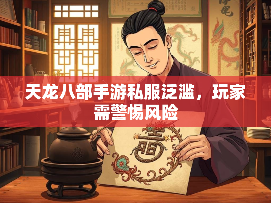 天龙八部手游私服泛滥，玩家需警惕风险  第1张