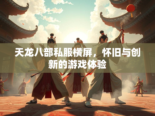 天龙八部私服横屏，怀旧与创新的游戏体验  第2张