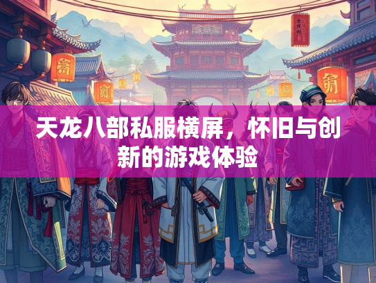 天龙八部私服横屏，怀旧与创新的游戏体验  第3张