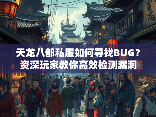 天龙八部私服如何寻找BUG？资深玩家教你高效检测漏洞