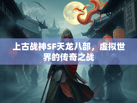 上古战神SF天龙八部，虚拟世界的传奇之战  第2张