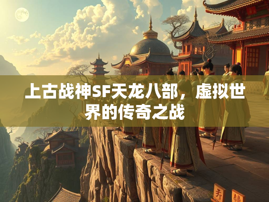 上古战神SF天龙八部，虚拟世界的传奇之战  第1张