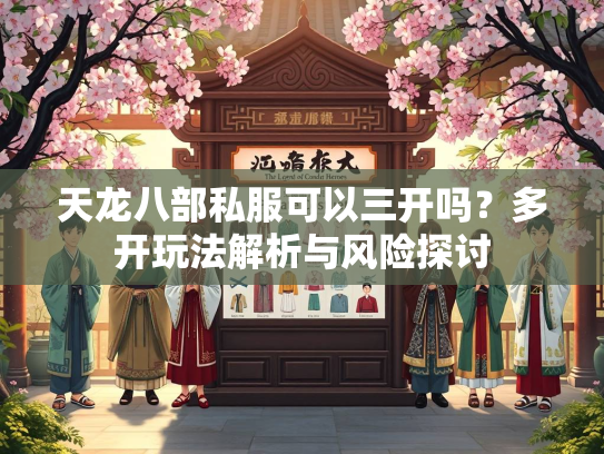 天龙八部私服可以三开吗？多开玩法解析与风险探讨