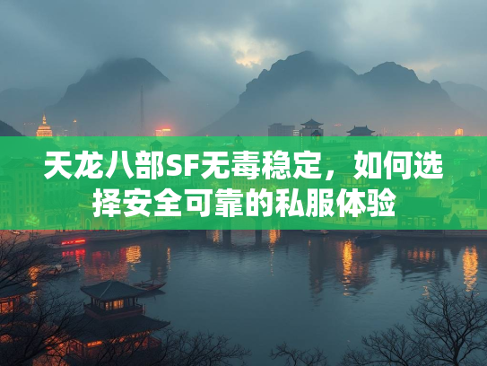 天龙八部SF无毒稳定，如何选择安全可靠的私服体验  第2张
