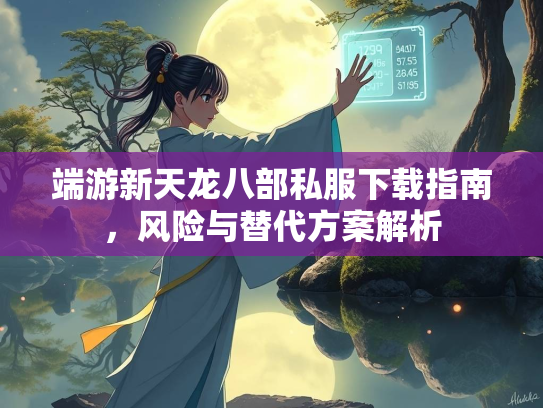 端游新天龙八部私服下载指南，风险与替代方案解析  第2张