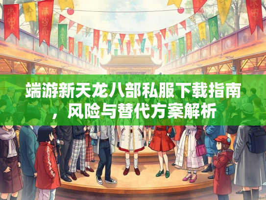 端游新天龙八部私服下载指南，风险与替代方案解析  第1张