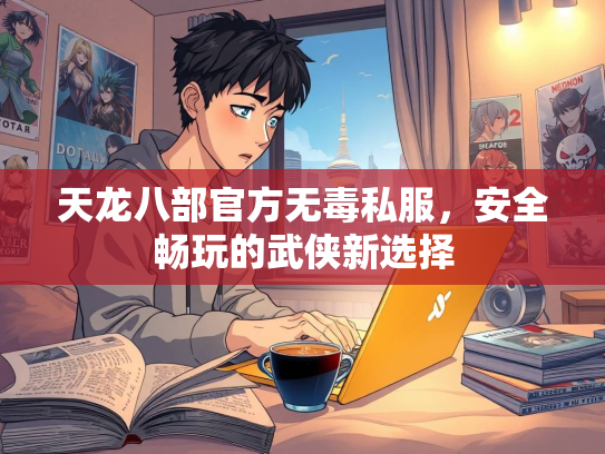 天龙八部官方无毒私服，安全畅玩的武侠新选择