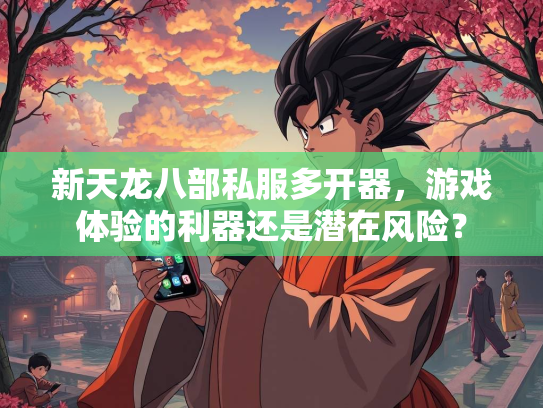 新天龙八部私服多开器，游戏体验的利器还是潜在风险？  第2张