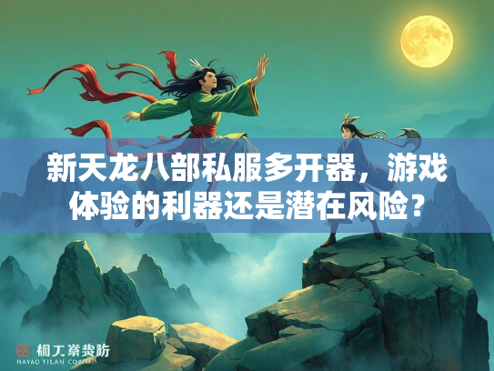新天龙八部私服多开器，游戏体验的利器还是潜在风险？  第1张