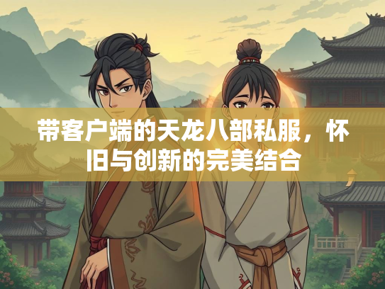带客户端的天龙八部私服，怀旧与创新的完美结合  第1张