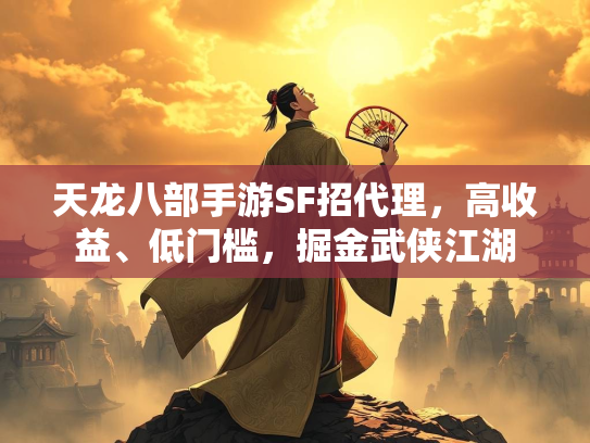 天龙八部手游SF招代理，高收益、低门槛，掘金武侠江湖  第2张