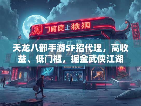 天龙八部手游SF招代理，高收益、低门槛，掘金武侠江湖  第1张