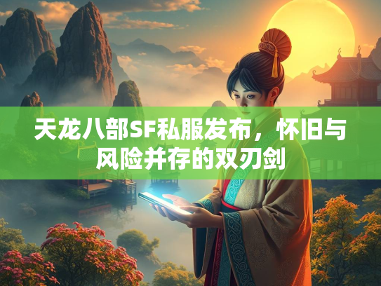 天龙八部SF私服发布，怀旧与风险并存的双刃剑