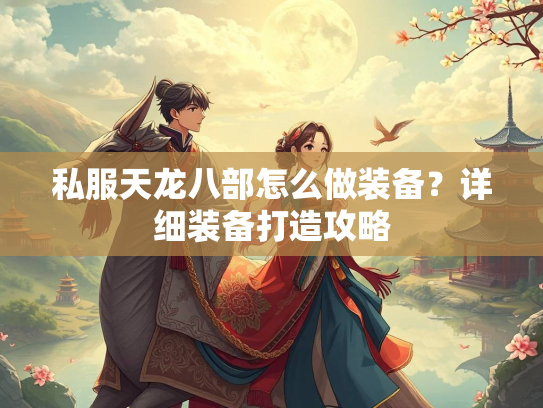私服天龙八部怎么做装备？详细装备打造攻略  第2张