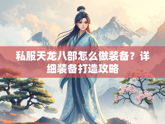 私服天龙八部怎么做装备？详细装备打造攻略  第1张