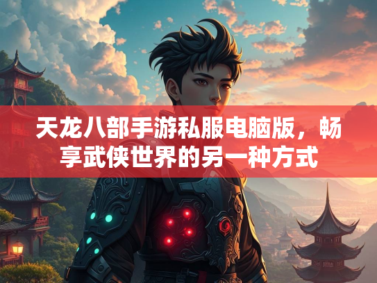 天龙八部手游私服电脑版，畅享武侠世界的另一种方式  第2张