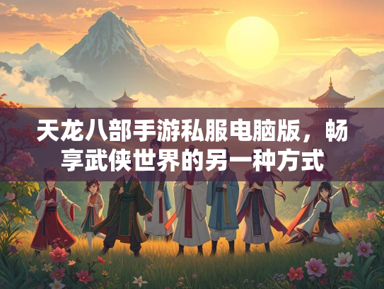 天龙八部手游私服电脑版，畅享武侠世界的另一种方式  第1张