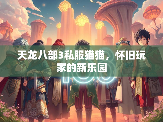 天龙八部3私服猫猫，怀旧玩家的新乐园  第1张