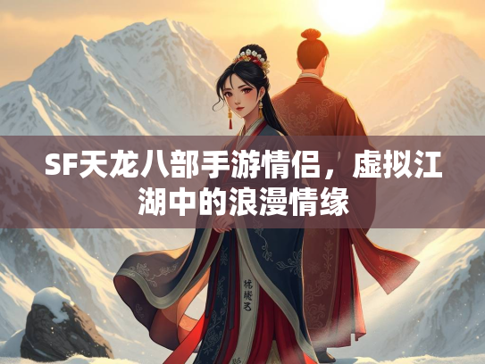 SF天龙八部手游情侣，虚拟江湖中的浪漫情缘  第3张