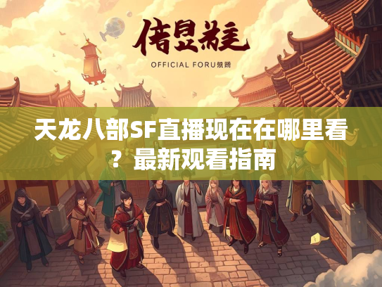 天龙八部SF直播现在在哪里看？最新观看指南  第2张
