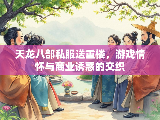 天龙八部私服送重楼，游戏情怀与商业诱惑的交织  第3张