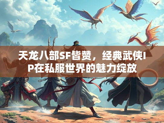 天龙八部SF皆赞，经典武侠IP在私服世界的魅力绽放  第3张