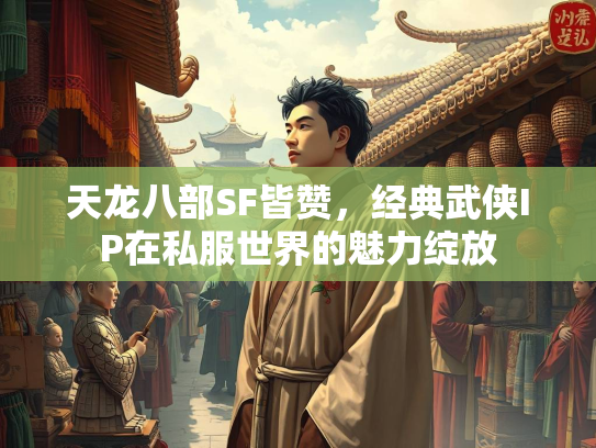 天龙八部SF皆赞，经典武侠IP在私服世界的魅力绽放  第1张