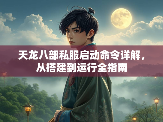 天龙八部私服启动命令详解，从搭建到运行全指南  第2张