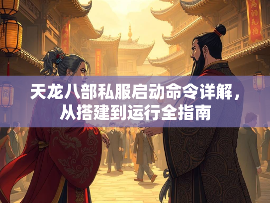 天龙八部私服启动命令详解，从搭建到运行全指南  第1张