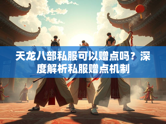 天龙八部私服可以赠点吗？深度解析私服赠点机制