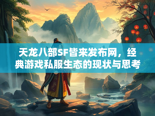 天龙八部SF皆来发布网，经典游戏私服生态的现状与思考  第2张
