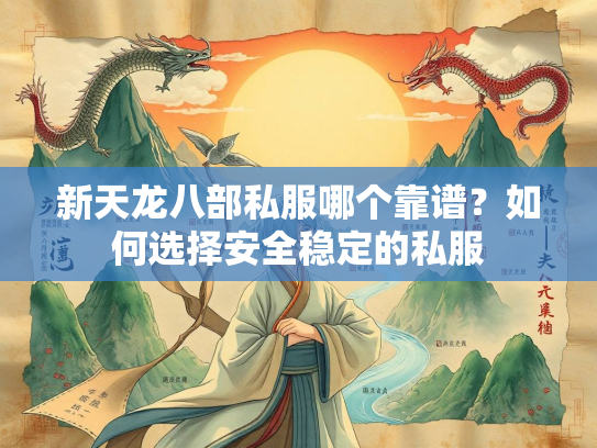 新天龙八部私服哪个靠谱？如何选择安全稳定的私服  第2张