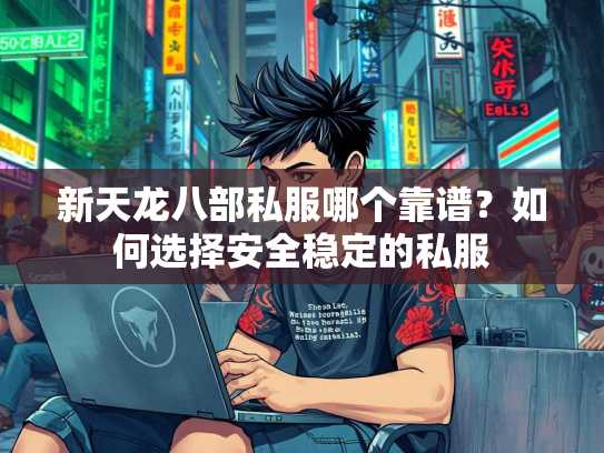 新天龙八部私服哪个靠谱？如何选择安全稳定的私服  第3张