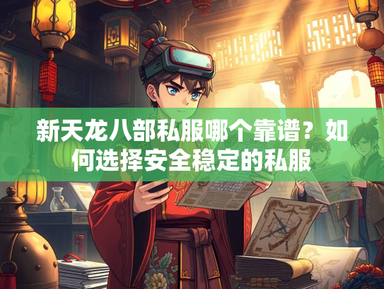 新天龙八部私服哪个靠谱？如何选择安全稳定的私服  第1张