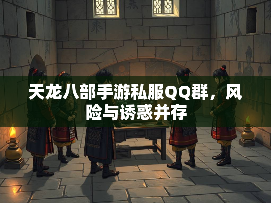 天龙八部手游私服QQ群，风险与诱惑并存  第2张