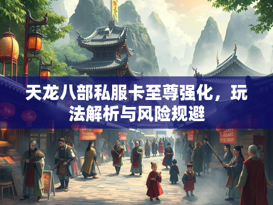 天龙八部私服卡至尊强化，玩法解析与风险规避  第2张