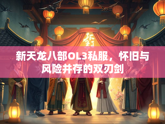 新天龙八部OL3私服，怀旧与风险并存的双刃剑