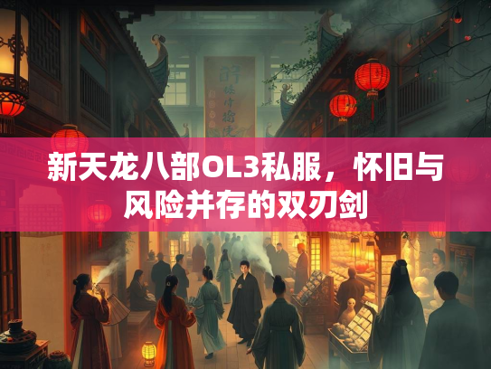新天龙八部OL3私服，怀旧与风险并存的双刃剑