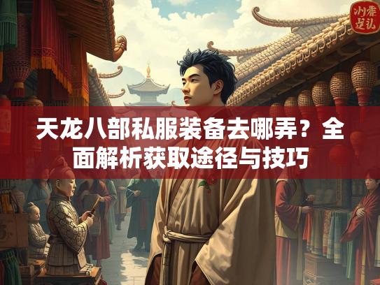 天龙八部私服装备去哪弄？全面解析获取途径与技巧  第1张