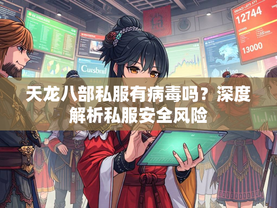 天龙八部私服有病毒吗？深度解析私服安全风险  第2张