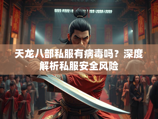 天龙八部私服有病毒吗？深度解析私服安全风险  第1张
