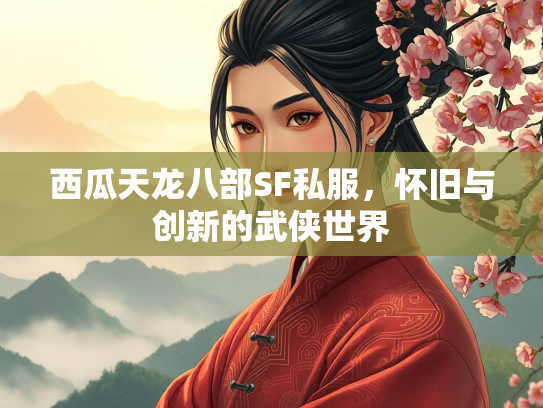 西瓜天龙八部SF私服，怀旧与创新的武侠世界